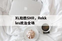雷速体育网页版-XL险胜SHR，Rekkles统治全场的简单介绍