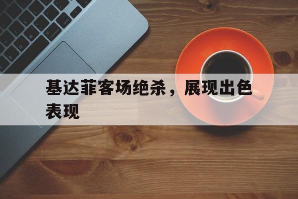 基达菲客场绝杀，展现出色表现